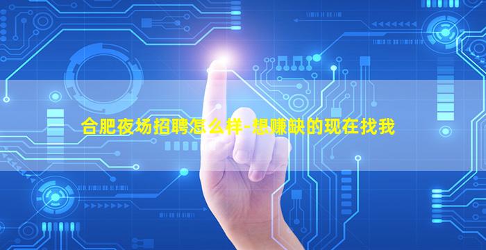 合肥夜场招聘怎么样-想赚缺的现在找我
