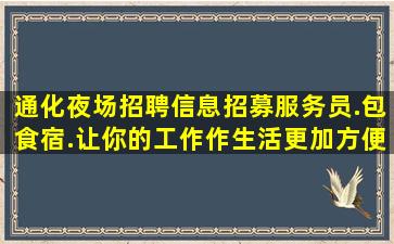 通化夜场招聘信息招募服务员.包食宿.让你的工作作生活更加方便